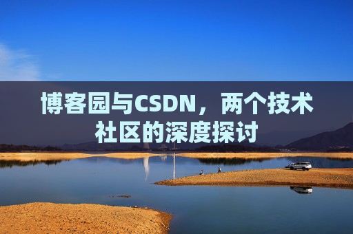 博客园与CSDN，两个技术社区的深度探讨