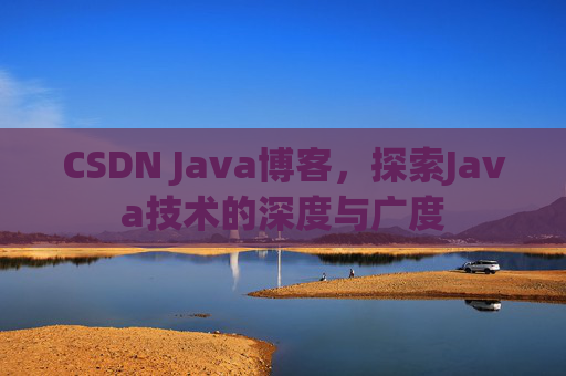 CSDN Java博客,探索Java技术的深度与广度